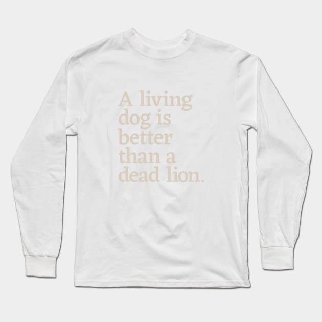 A Living Dog is Better than a Dead Lion Long Sleeve T-Shirt by calebfaires
